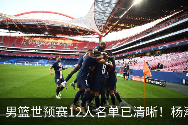 男篮世预赛12人名单已清晰！杨瀚森张镇麟领头：赵继伟可能落选